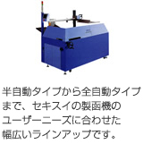 半自動タイプから全自動タイプまで、セキスイの製函機のユーザーニーズに合わせた幅広いラインアップです。