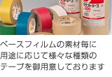 ベースフィルムの素材毎に用途に応じて様々な種類のテープを御用意しております